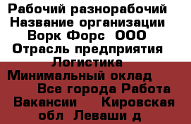 Рабочий-разнорабочий › Название организации ­ Ворк Форс, ООО › Отрасль предприятия ­ Логистика › Минимальный оклад ­ 28 000 - Все города Работа » Вакансии   . Кировская обл.,Леваши д.